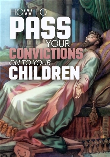 How to Pass on Your Convictions to Your Children